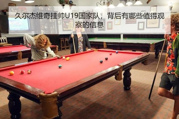 久尔杰维奇挂帅U19国家队，背后有哪些值得观察的信息